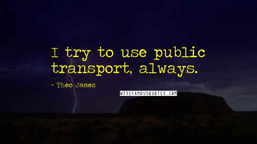 Theo James Quotes: I try to use public transport, always.