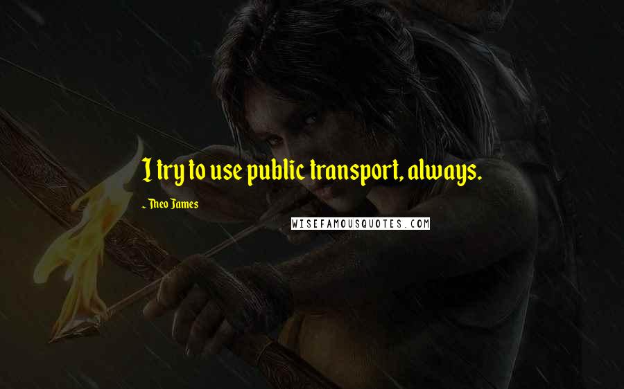 Theo James Quotes: I try to use public transport, always.