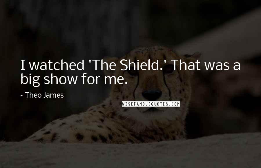 Theo James Quotes: I watched 'The Shield.' That was a big show for me.