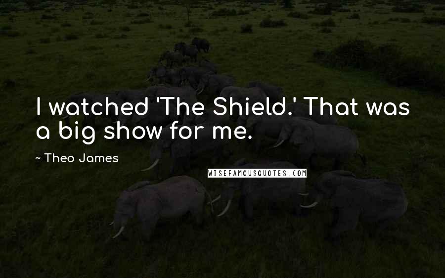 Theo James Quotes: I watched 'The Shield.' That was a big show for me.