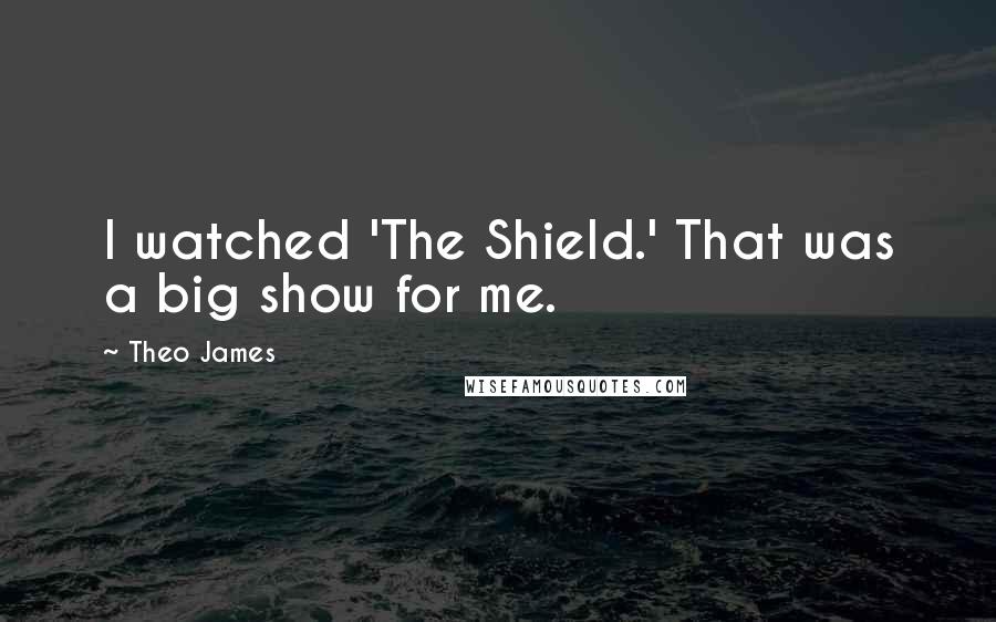 Theo James Quotes: I watched 'The Shield.' That was a big show for me.