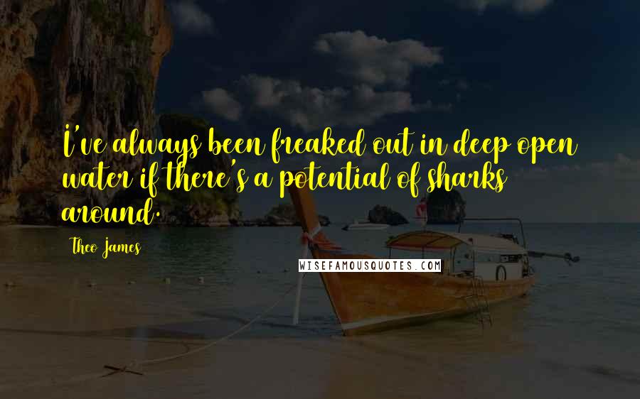 Theo James Quotes: I've always been freaked out in deep open water if there's a potential of sharks around.