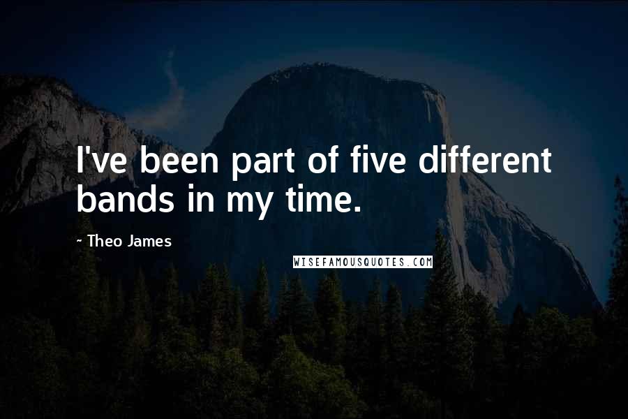 Theo James Quotes: I've been part of five different bands in my time.