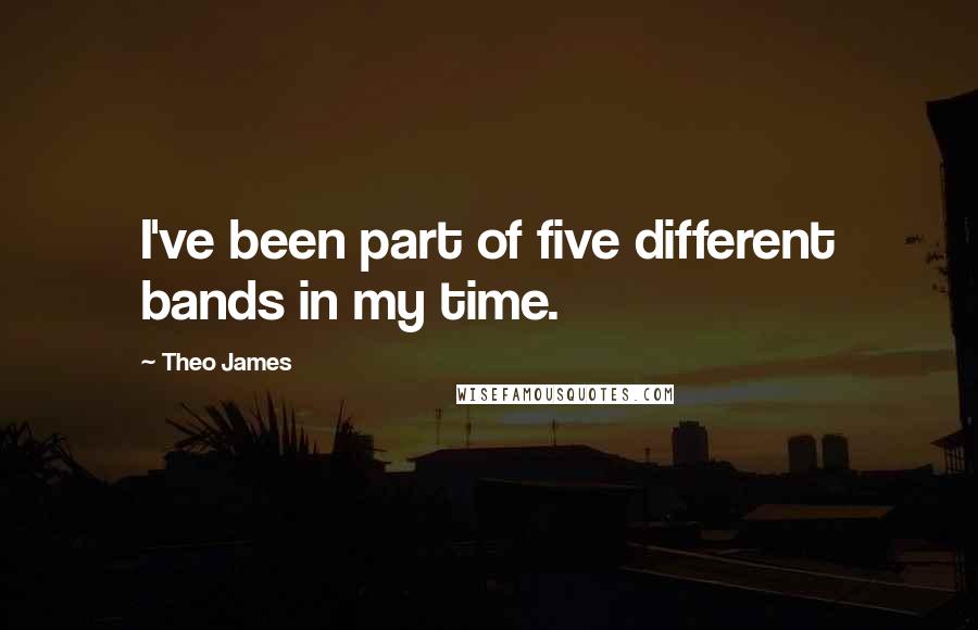 Theo James Quotes: I've been part of five different bands in my time.