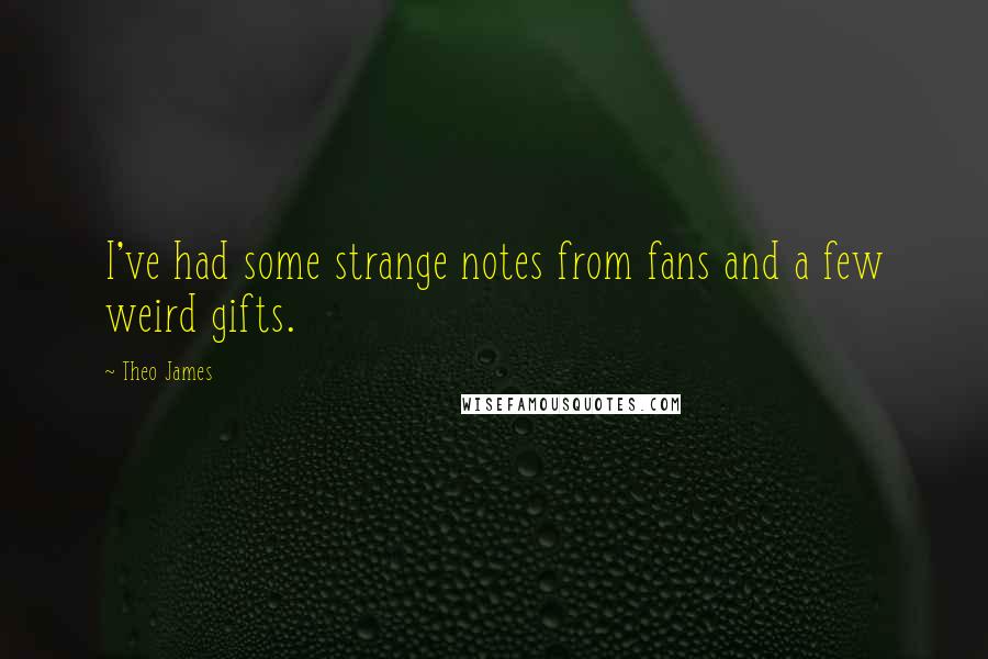 Theo James Quotes: I've had some strange notes from fans and a few weird gifts.
