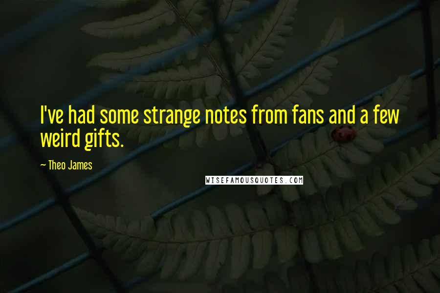 Theo James Quotes: I've had some strange notes from fans and a few weird gifts.