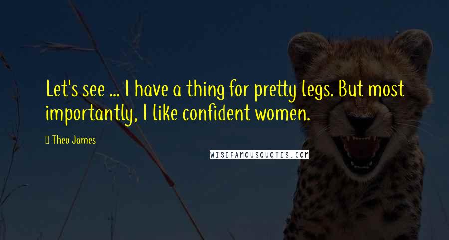 Theo James Quotes: Let's see ... I have a thing for pretty legs. But most importantly, I like confident women.