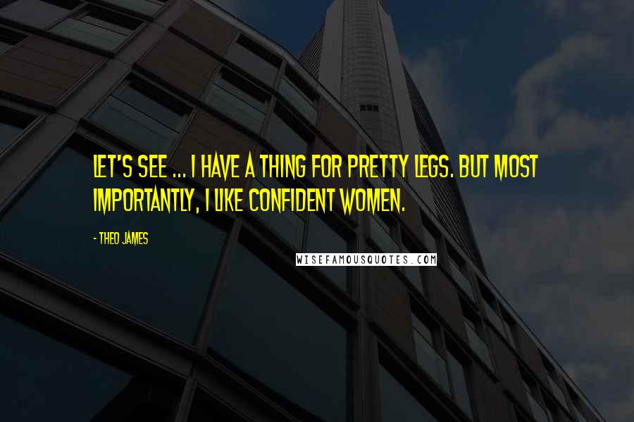 Theo James Quotes: Let's see ... I have a thing for pretty legs. But most importantly, I like confident women.