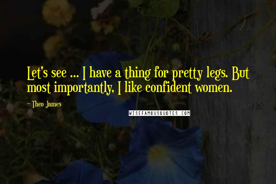 Theo James Quotes: Let's see ... I have a thing for pretty legs. But most importantly, I like confident women.