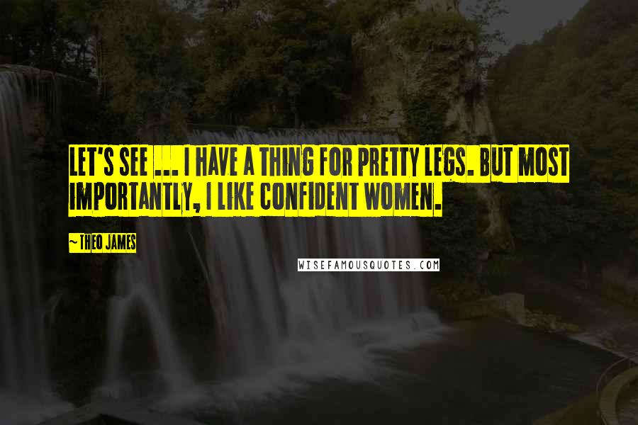 Theo James Quotes: Let's see ... I have a thing for pretty legs. But most importantly, I like confident women.