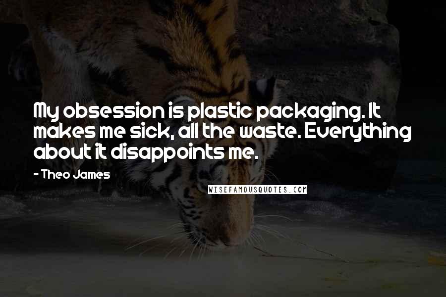 Theo James Quotes: My obsession is plastic packaging. It makes me sick, all the waste. Everything about it disappoints me.