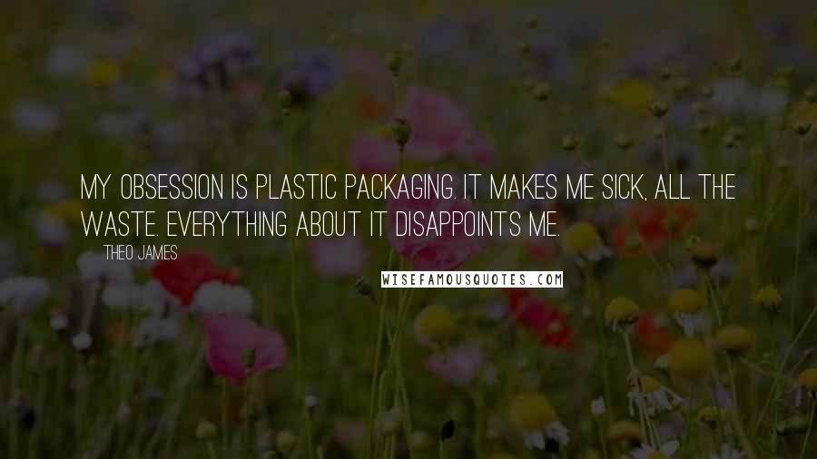 Theo James Quotes: My obsession is plastic packaging. It makes me sick, all the waste. Everything about it disappoints me.