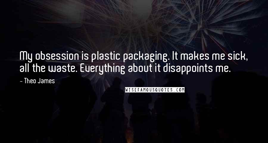 Theo James Quotes: My obsession is plastic packaging. It makes me sick, all the waste. Everything about it disappoints me.