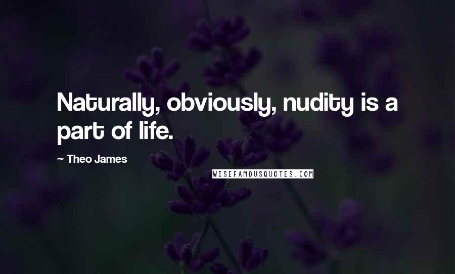 Theo James Quotes: Naturally, obviously, nudity is a part of life.
