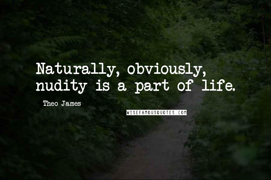 Theo James Quotes: Naturally, obviously, nudity is a part of life.