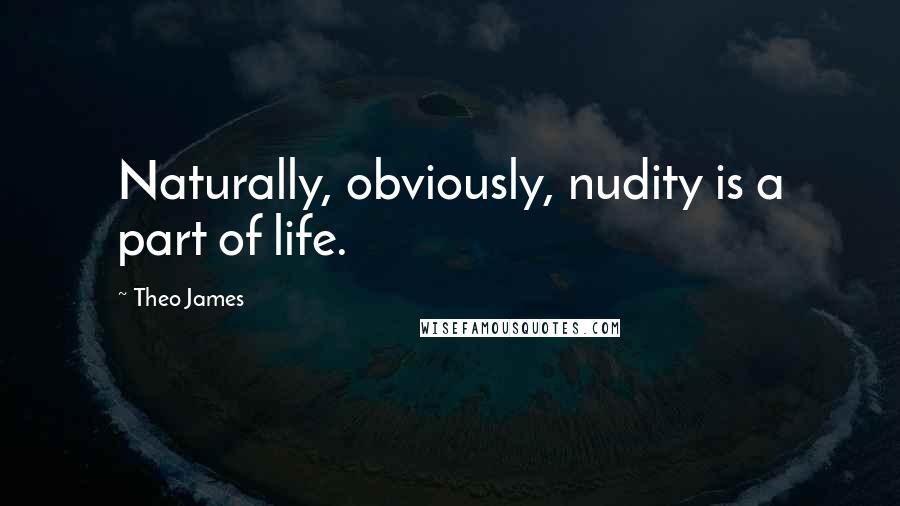 Theo James Quotes: Naturally, obviously, nudity is a part of life.