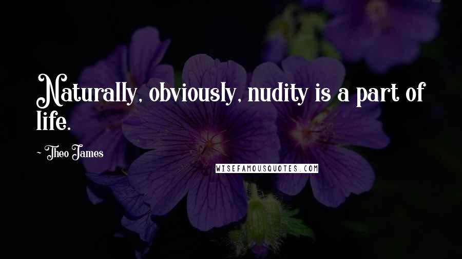 Theo James Quotes: Naturally, obviously, nudity is a part of life.