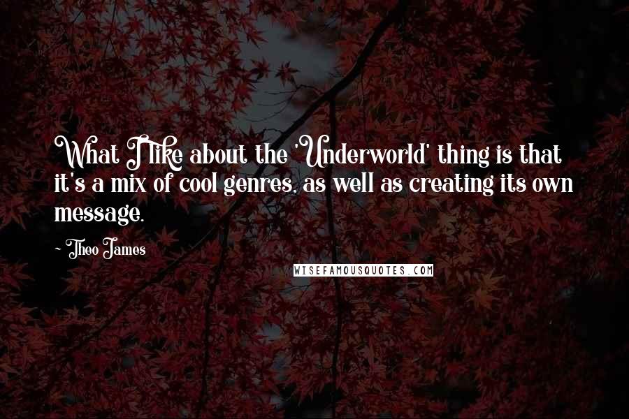Theo James Quotes: What I like about the 'Underworld' thing is that it's a mix of cool genres, as well as creating its own message.