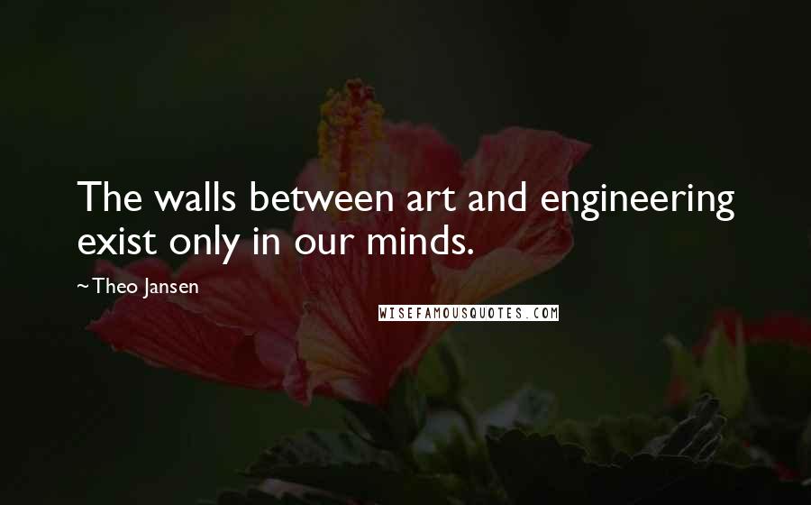 Theo Jansen Quotes: The walls between art and engineering exist only in our minds.