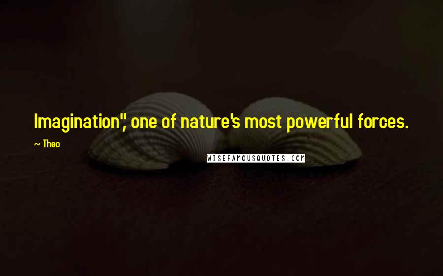 Theo Quotes: Imagination", one of nature's most powerful forces.