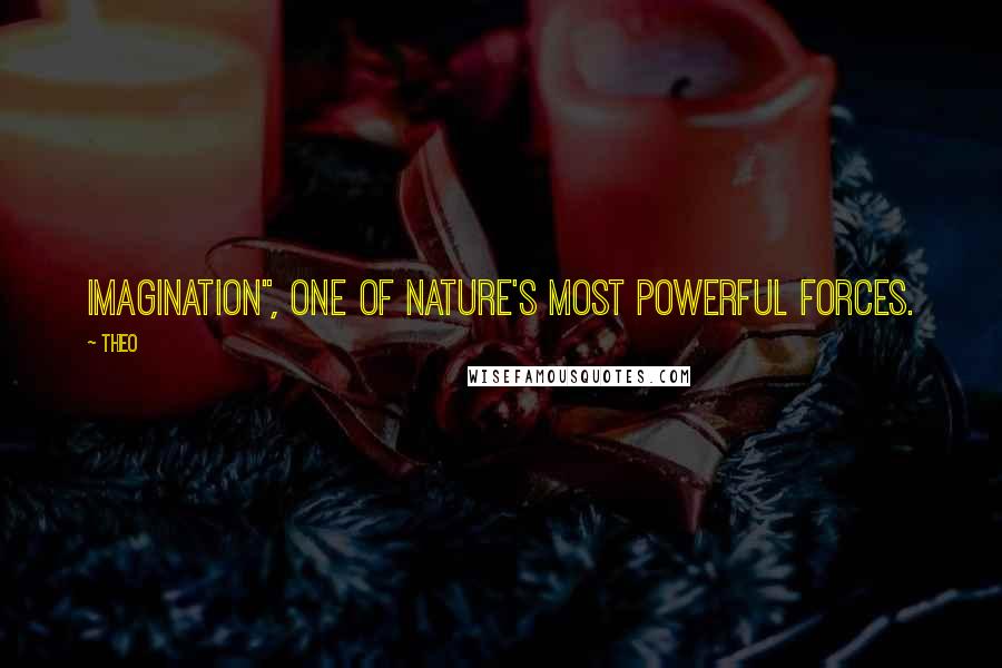 Theo Quotes: Imagination", one of nature's most powerful forces.