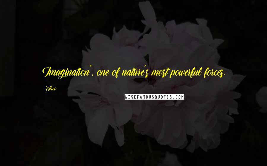 Theo Quotes: Imagination", one of nature's most powerful forces.