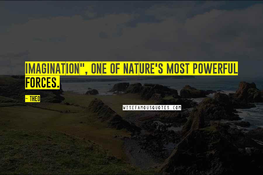Theo Quotes: Imagination", one of nature's most powerful forces.