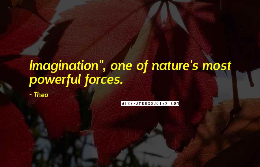 Theo Quotes: Imagination", one of nature's most powerful forces.