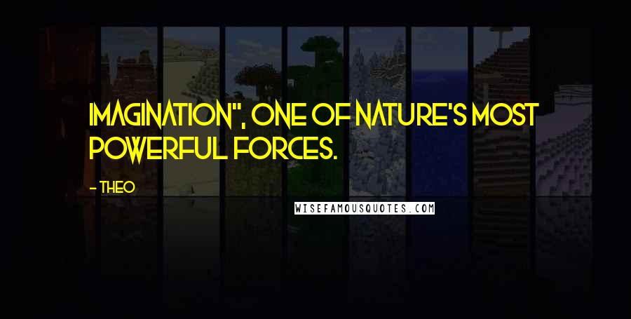 Theo Quotes: Imagination", one of nature's most powerful forces.