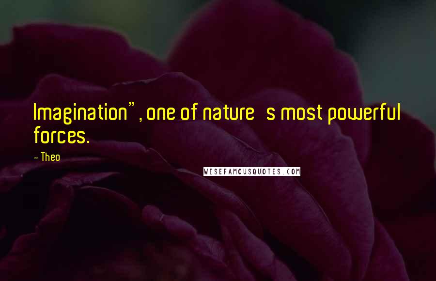 Theo Quotes: Imagination", one of nature's most powerful forces.