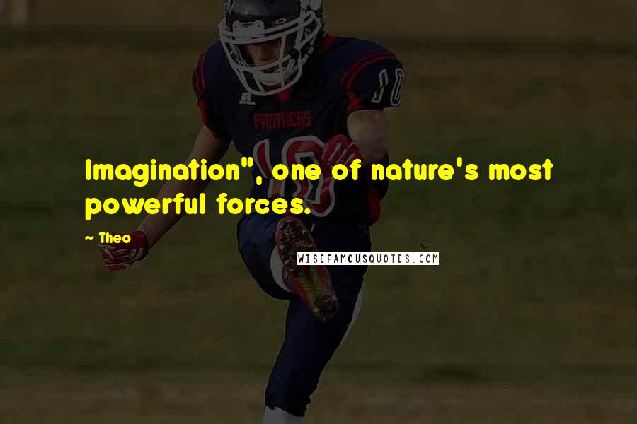 Theo Quotes: Imagination", one of nature's most powerful forces.