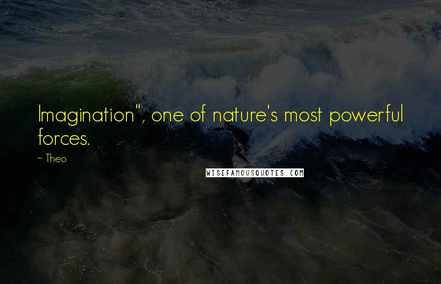 Theo Quotes: Imagination", one of nature's most powerful forces.