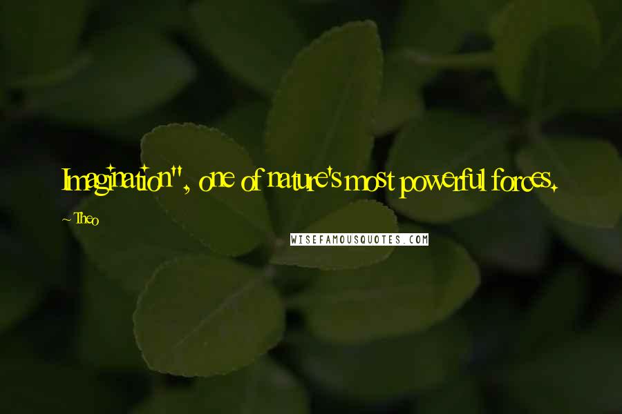Theo Quotes: Imagination", one of nature's most powerful forces.