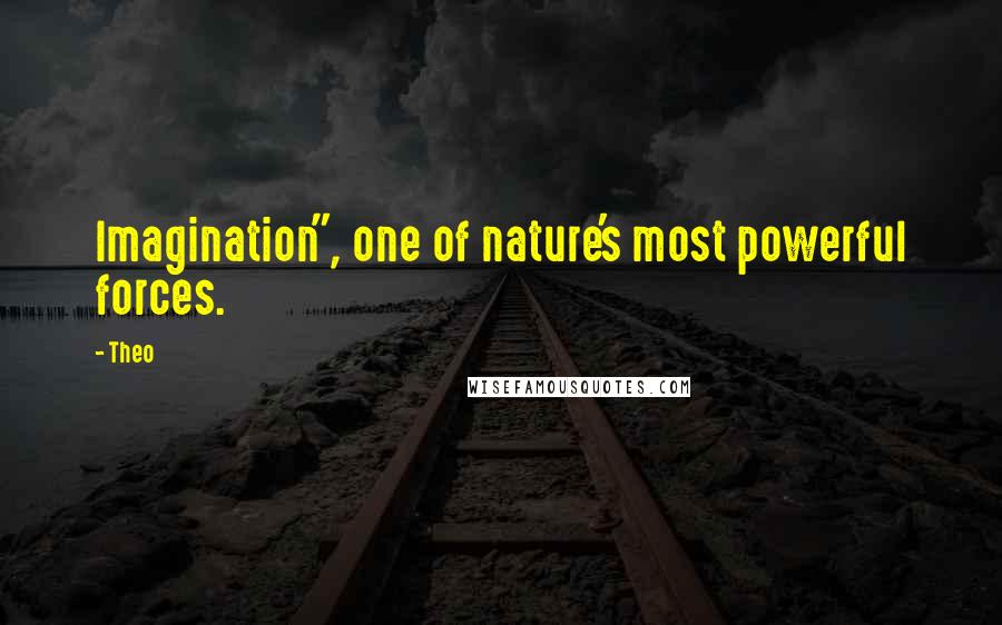 Theo Quotes: Imagination", one of nature's most powerful forces.