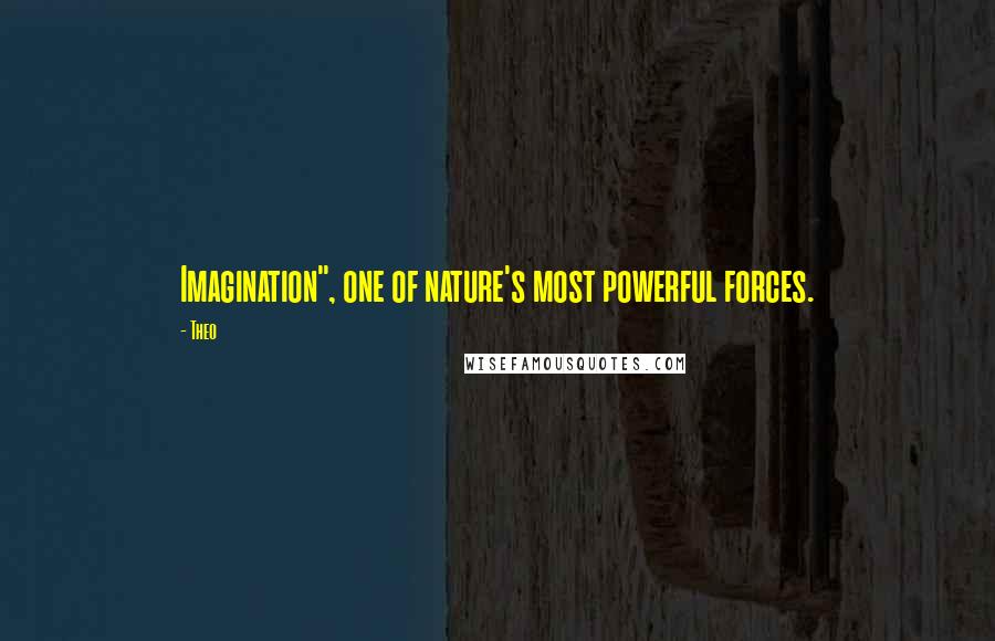 Theo Quotes: Imagination", one of nature's most powerful forces.
