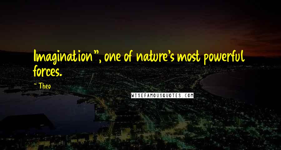 Theo Quotes: Imagination", one of nature's most powerful forces.