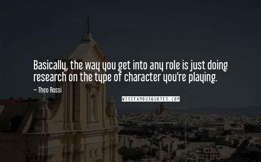 Theo Rossi Quotes: Basically, the way you get into any role is just doing research on the type of character you're playing.