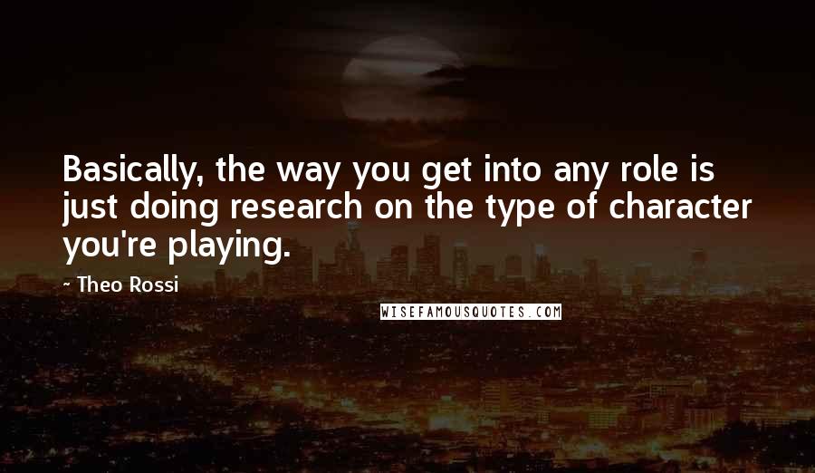 Theo Rossi Quotes: Basically, the way you get into any role is just doing research on the type of character you're playing.