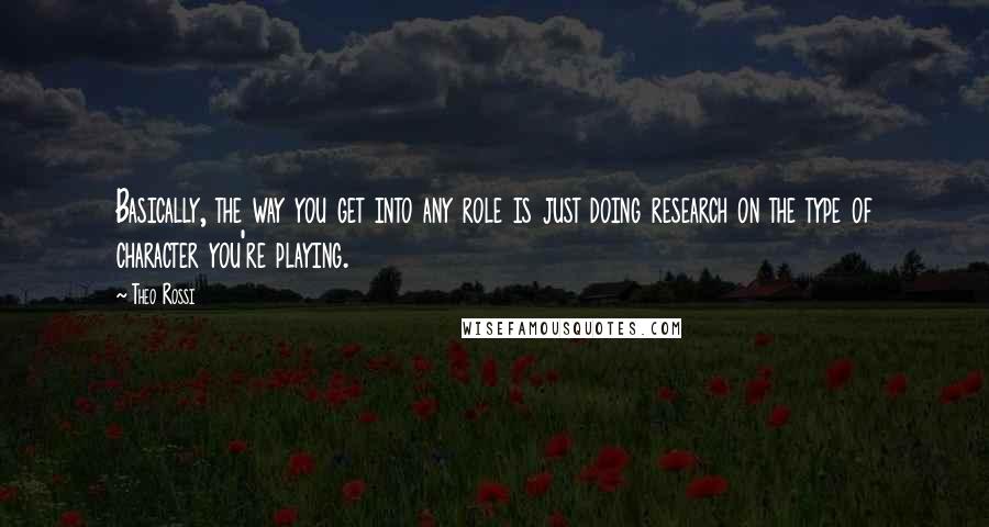 Theo Rossi Quotes: Basically, the way you get into any role is just doing research on the type of character you're playing.