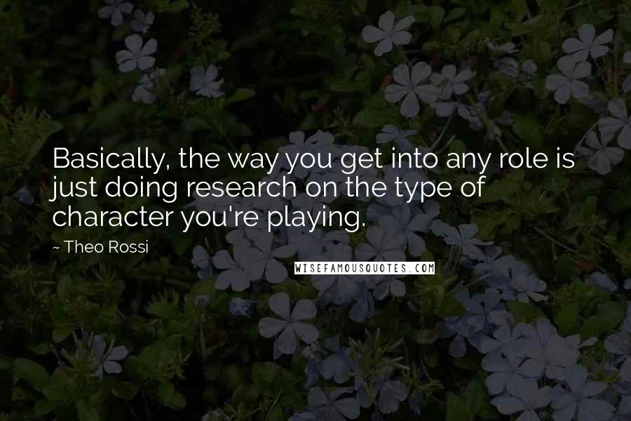 Theo Rossi Quotes: Basically, the way you get into any role is just doing research on the type of character you're playing.