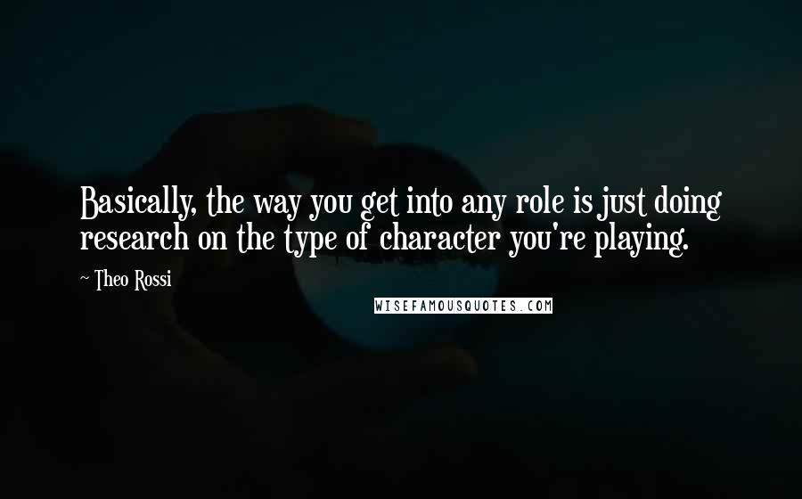 Theo Rossi Quotes: Basically, the way you get into any role is just doing research on the type of character you're playing.