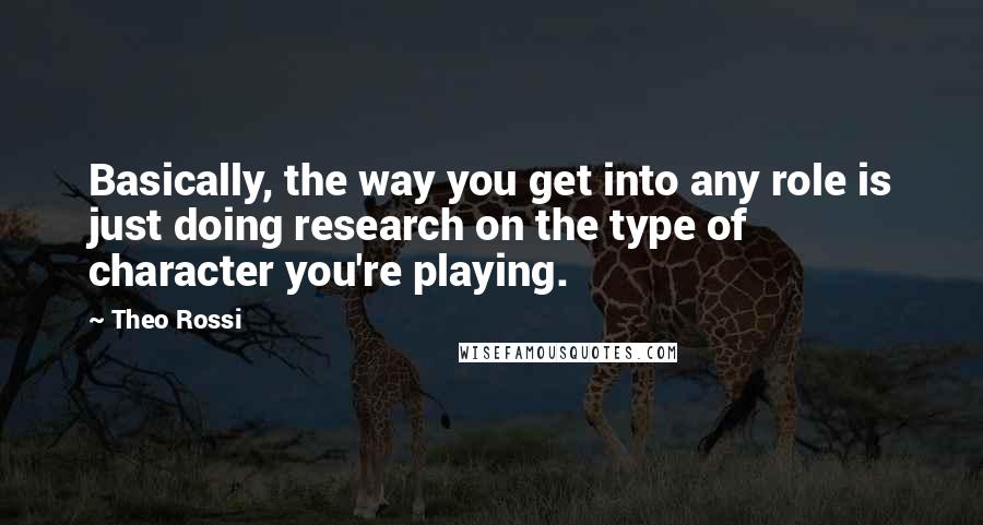 Theo Rossi Quotes: Basically, the way you get into any role is just doing research on the type of character you're playing.