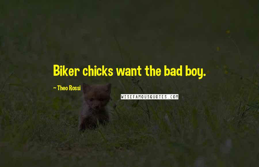 Theo Rossi Quotes: Biker chicks want the bad boy.