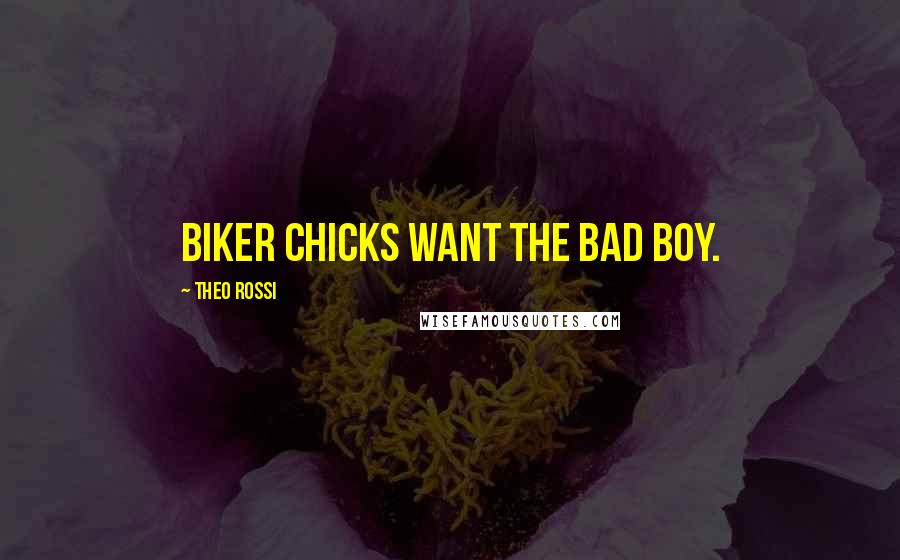 Theo Rossi Quotes: Biker chicks want the bad boy.