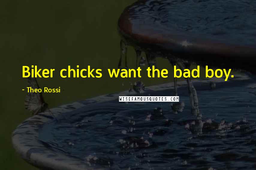 Theo Rossi Quotes: Biker chicks want the bad boy.