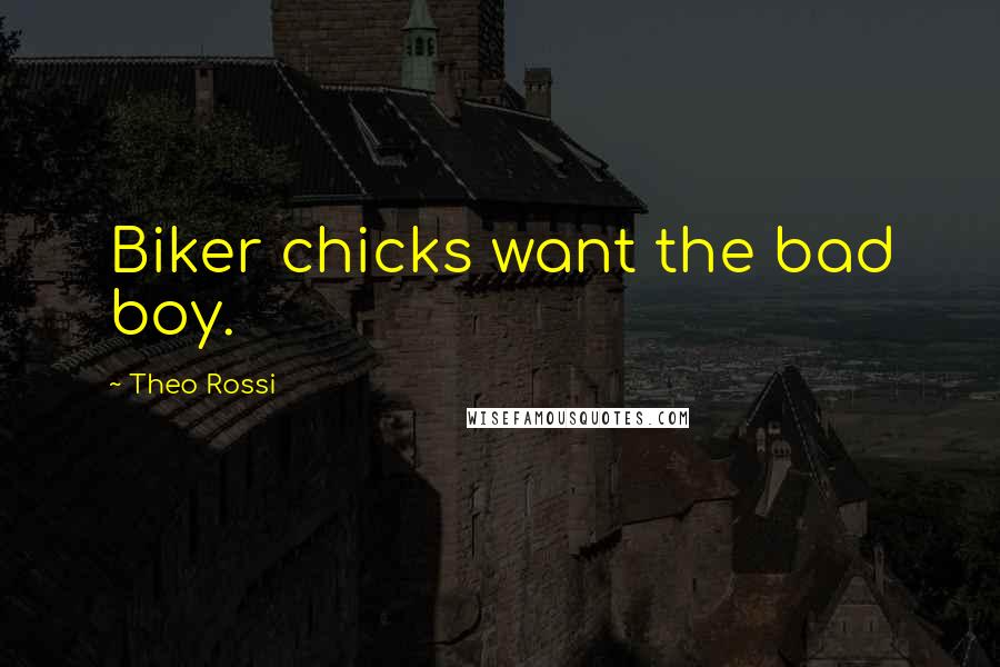 Theo Rossi Quotes: Biker chicks want the bad boy.