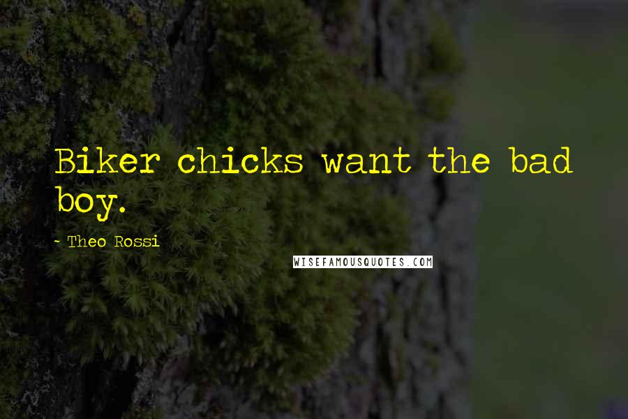 Theo Rossi Quotes: Biker chicks want the bad boy.