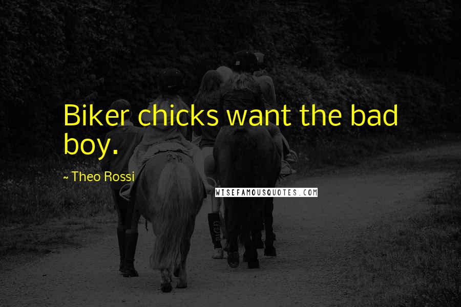 Theo Rossi Quotes: Biker chicks want the bad boy.