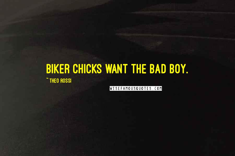 Theo Rossi Quotes: Biker chicks want the bad boy.