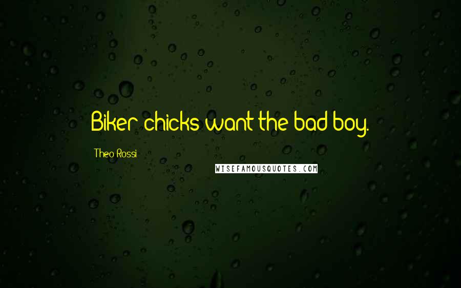 Theo Rossi Quotes: Biker chicks want the bad boy.